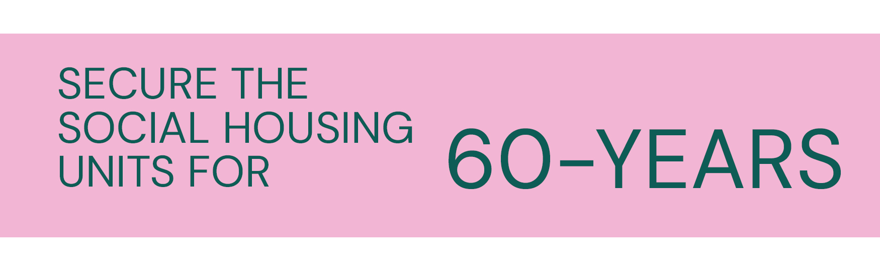 A coloured box that reads "secure the social housing units for 60-years"